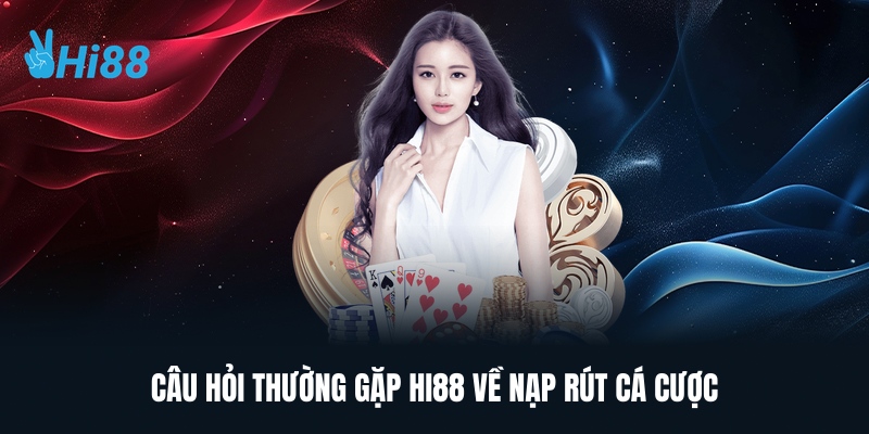 Câu Hỏi Thường Gặp HI88 Về Nạp Rút Cá Cược