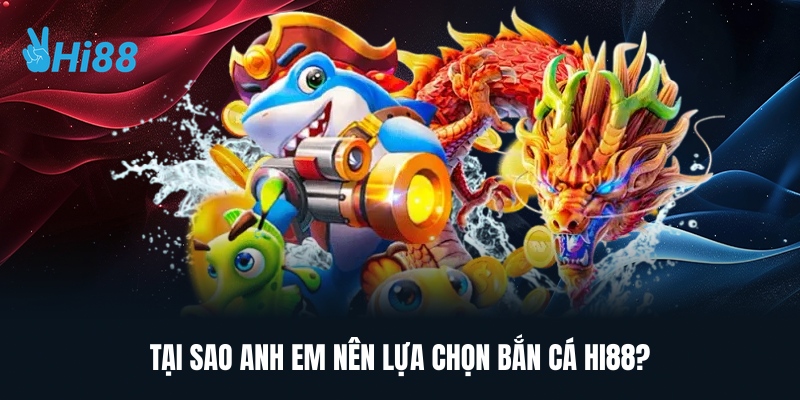 Tại Sao Anh Em Nên Lựa Chọn Bắn Cá Hi88?