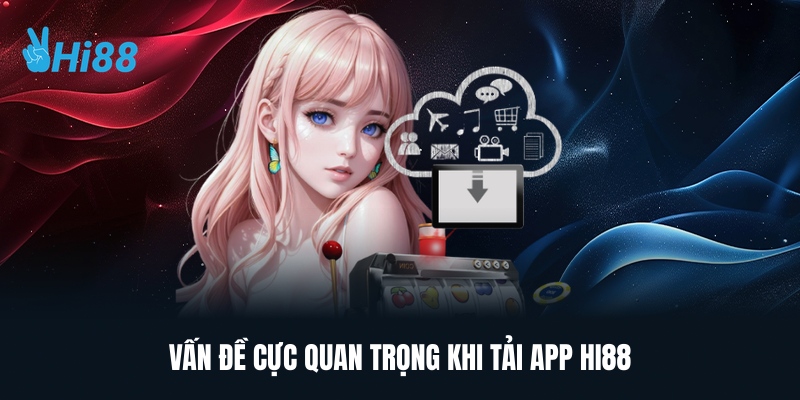 Vấn Đề Cực Quan Trọng Khi Tải App HI88
